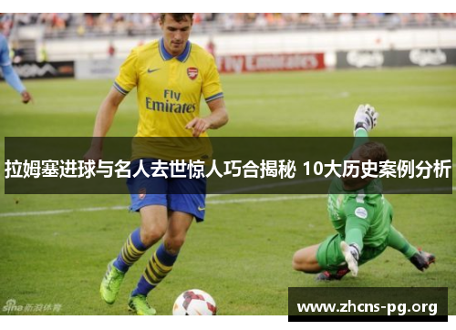 拉姆塞进球与名人去世惊人巧合揭秘 10大历史案例分析
