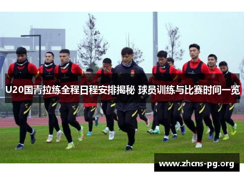 U20国青拉练全程日程安排揭秘 球员训练与比赛时间一览