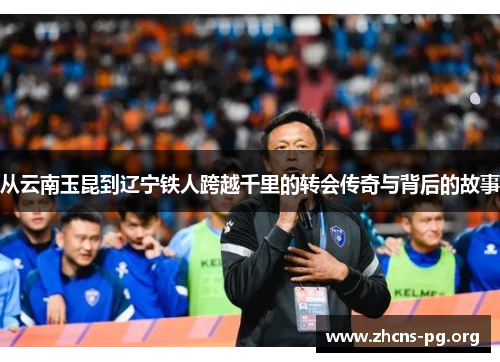 从云南玉昆到辽宁铁人跨越千里的转会传奇与背后的故事
