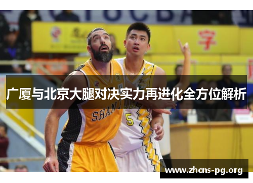 广厦与北京大腿对决实力再进化全方位解析