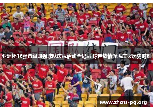 亚洲杯16强晋级四强球队庆祝活动全记录 球迷热情洋溢庆贺历史时刻