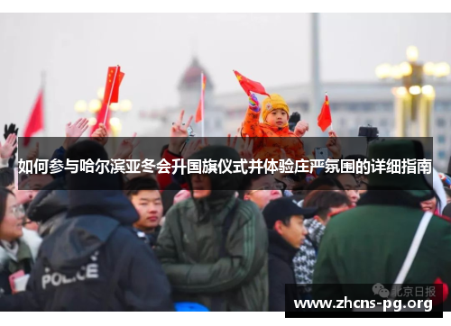如何参与哈尔滨亚冬会升国旗仪式并体验庄严氛围的详细指南