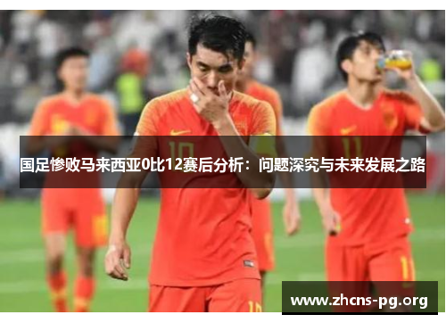 国足惨败马来西亚0比12赛后分析：问题深究与未来发展之路