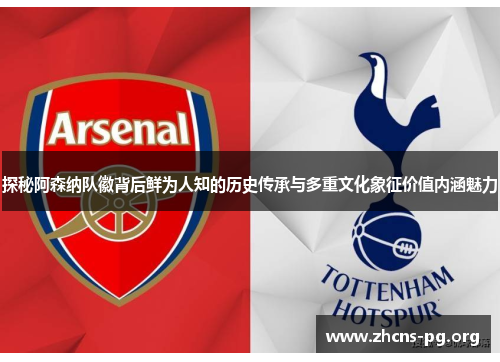 探秘阿森纳队徽背后鲜为人知的历史传承与多重文化象征价值内涵魅力