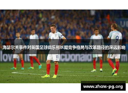 海瑟尔关事件对英国足球俱乐部长期竞争格局与改革路径的深远影响